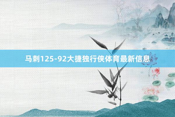马刺125-92大捷独行侠体育最新信息