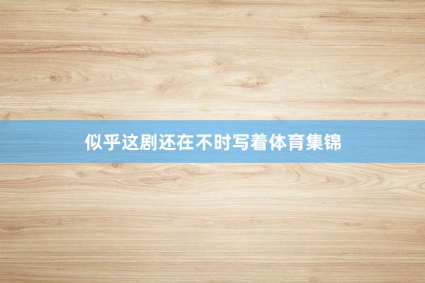 似乎这剧还在不时写着体育集锦