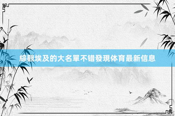 綜觀埃及的大名單不错發現体育最新信息