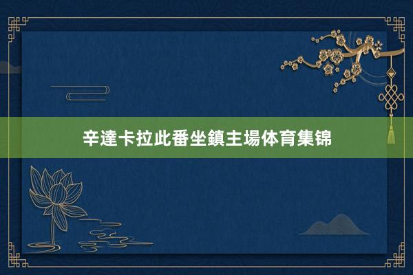 辛達卡拉此番坐鎮主場体育集锦