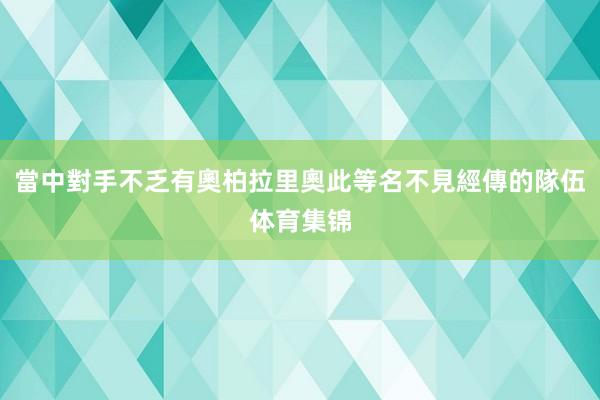 當中對手不乏有奧柏拉里奧此等名不見經傳的隊伍体育集锦