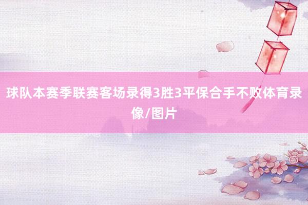 球队本赛季联赛客场录得3胜3平保合手不败体育录像/图片