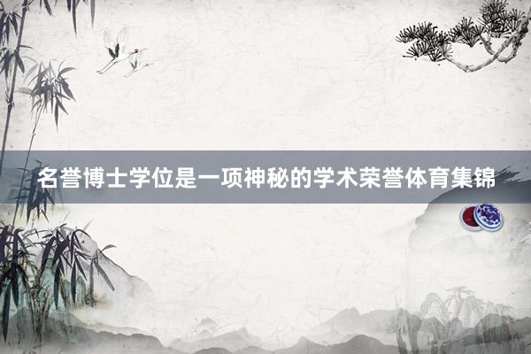 名誉博士学位是一项神秘的学术荣誉体育集锦