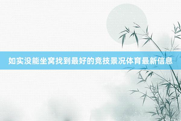 如实没能坐窝找到最好的竞技景况体育最新信息