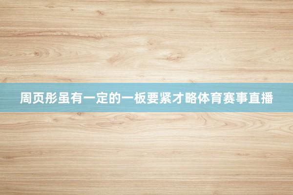 周页彤虽有一定的一板要紧才略体育赛事直播