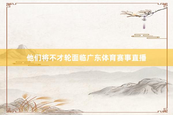 他们将不才轮面临广东体育赛事直播