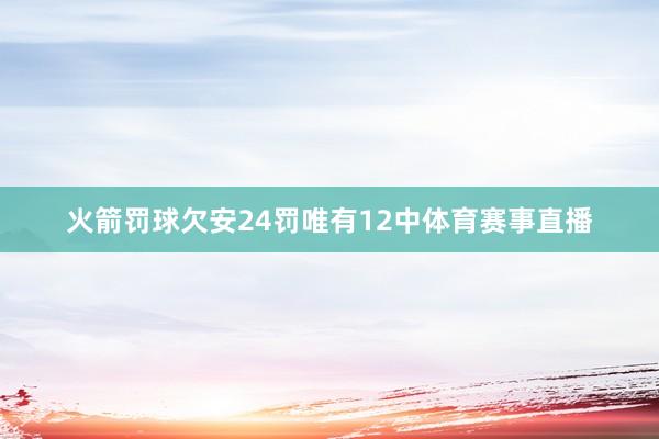 火箭罚球欠安24罚唯有12中体育赛事直播