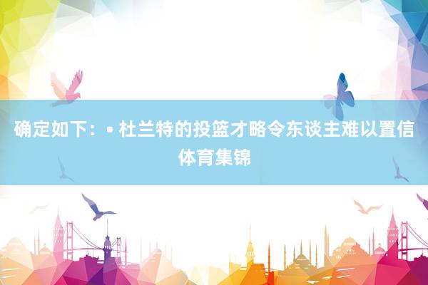 确定如下：• 杜兰特的投篮才略令东谈主难以置信体育集锦