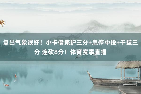 复出气象很好！小卡借掩护三分+急停中投+干拔三分 连砍8分！体育赛事直播
