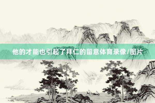 他的才能也引起了拜仁的留意体育录像/图片