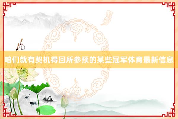 咱们就有契机得回所参预的某些冠军体育最新信息