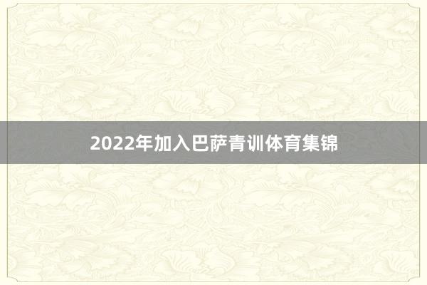 2022年加入巴萨青训体育集锦