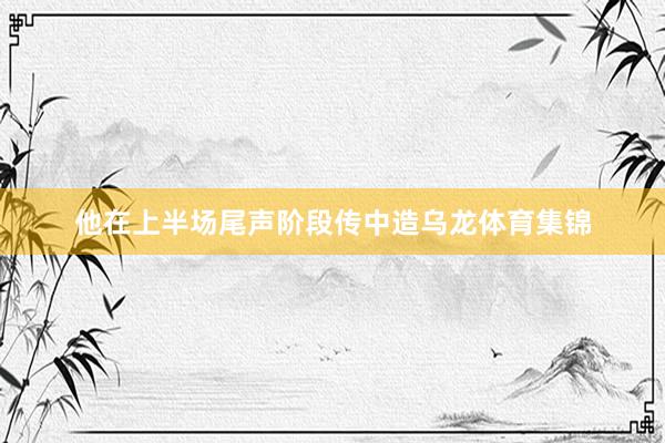 他在上半场尾声阶段传中造乌龙体育集锦