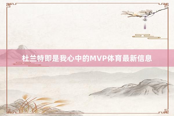 杜兰特即是我心中的MVP体育最新信息