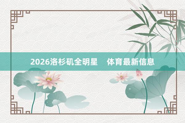 2026洛杉矶全明星    体育最新信息