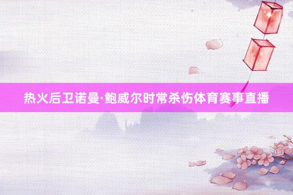 热火后卫诺曼·鲍威尔时常杀伤体育赛事直播