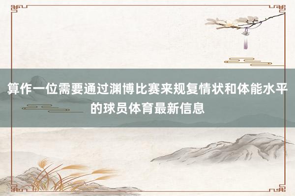 算作一位需要通过渊博比赛来规复情状和体能水平的球员体育最新信息
