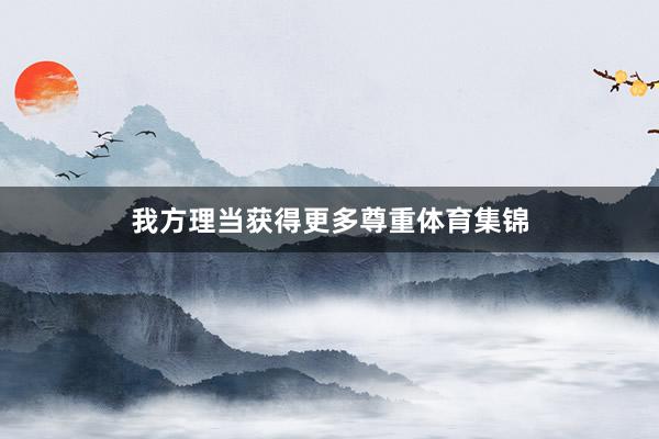 我方理当获得更多尊重体育集锦