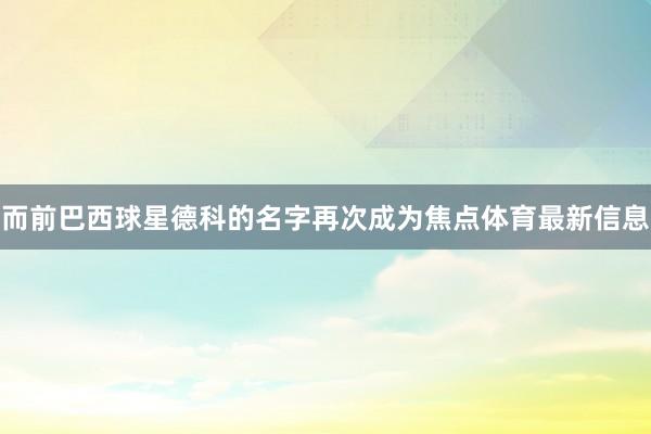 而前巴西球星德科的名字再次成为焦点体育最新信息