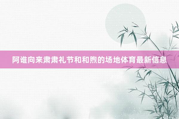 阿谁向来肃肃礼节和和煦的场地体育最新信息