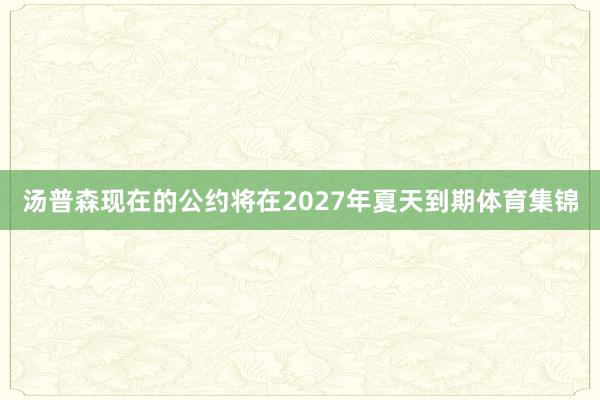 汤普森现在的公约将在2027年夏天到期体育集锦