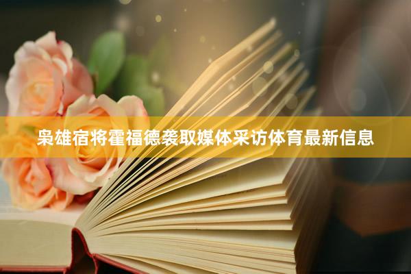 枭雄宿将霍福德袭取媒体采访体育最新信息