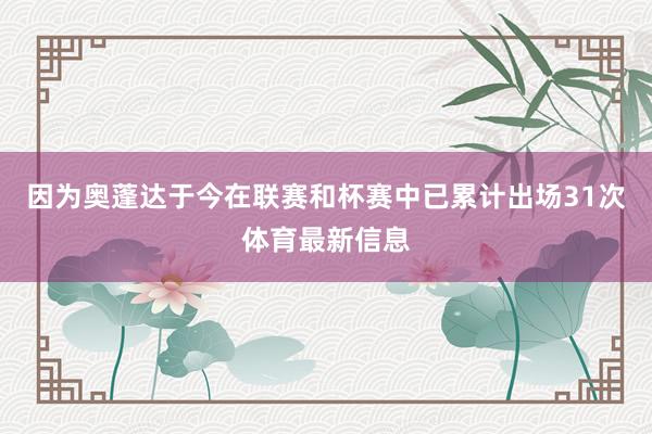 因为奥蓬达于今在联赛和杯赛中已累计出场31次体育最新信息