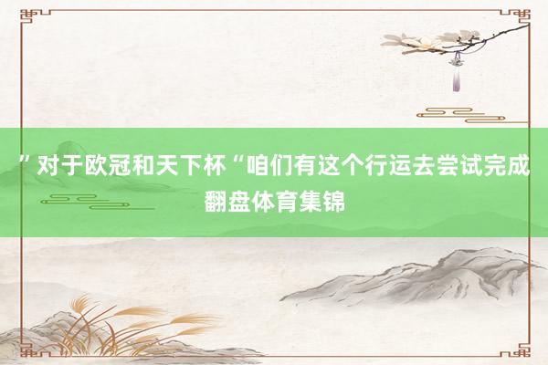 ”对于欧冠和天下杯“咱们有这个行运去尝试完成翻盘体育集锦