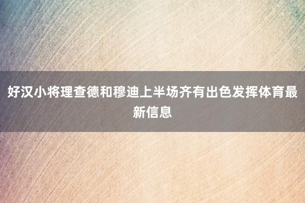 好汉小将理查德和穆迪上半场齐有出色发挥体育最新信息