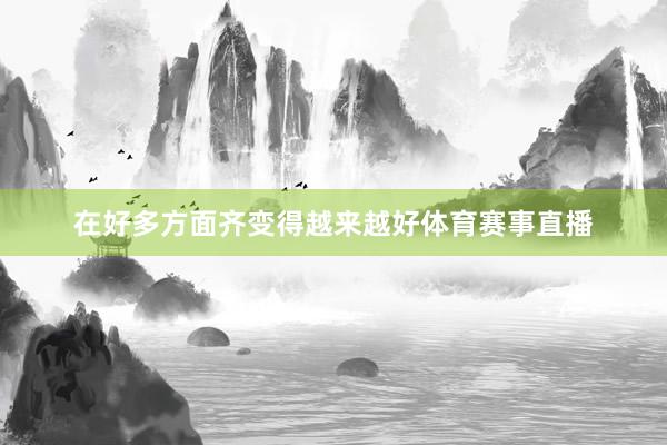 在好多方面齐变得越来越好体育赛事直播