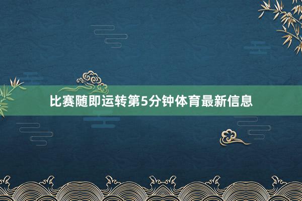 比赛随即运转第5分钟体育最新信息