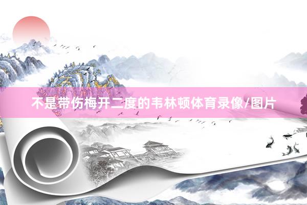不是带伤梅开二度的韦林顿体育录像/图片