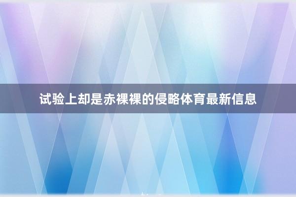 试验上却是赤裸裸的侵略体育最新信息