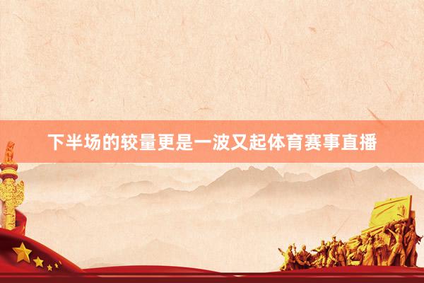 下半场的较量更是一波又起体育赛事直播