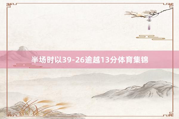 半场时以39-26逾越13分体育集锦
