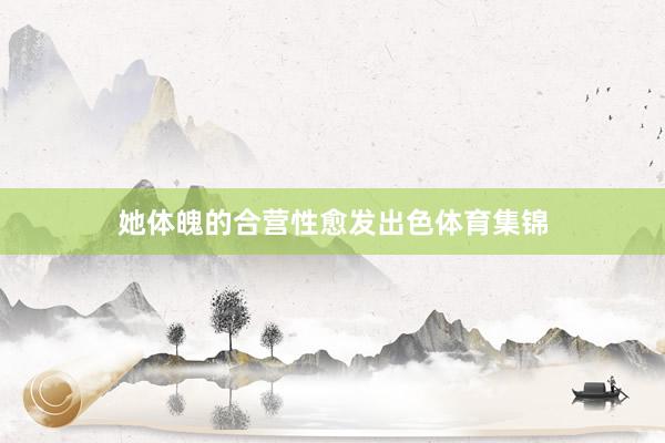 她体魄的合营性愈发出色体育集锦