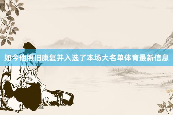 如今他照旧康复并入选了本场大名单体育最新信息
