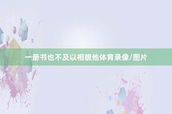 一册书也不及以相貌他体育录像/图片
