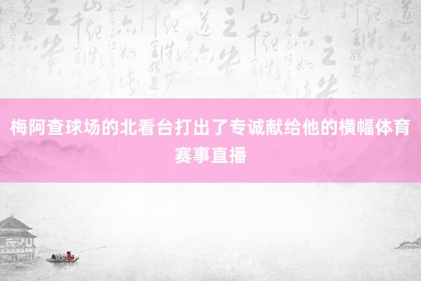 梅阿查球场的北看台打出了专诚献给他的横幅体育赛事直播