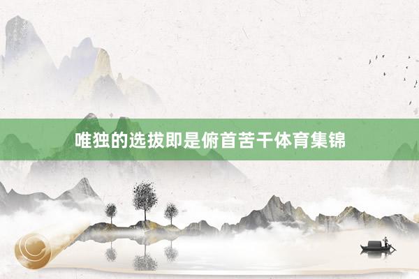 唯独的选拔即是俯首苦干体育集锦
