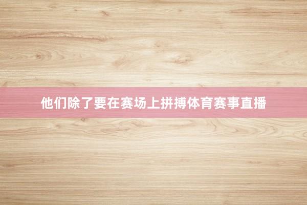 他们除了要在赛场上拼搏体育赛事直播