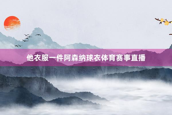 他衣服一件阿森纳球衣体育赛事直播