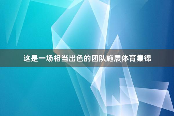 这是一场相当出色的团队施展体育集锦