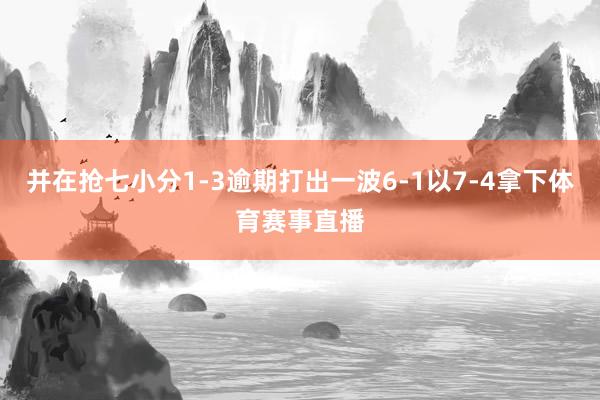 并在抢七小分1-3逾期打出一波6-1以7-4拿下体育赛事直播