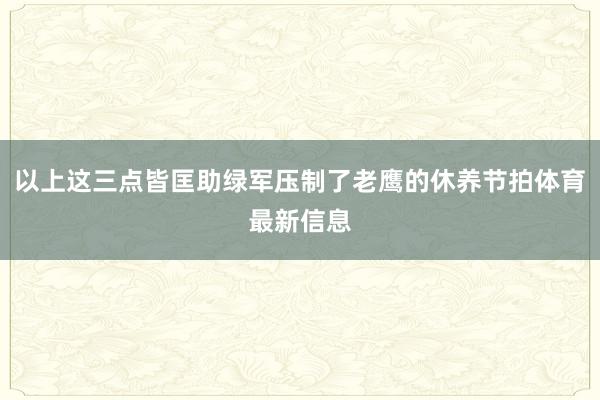 以上这三点皆匡助绿军压制了老鹰的休养节拍体育最新信息