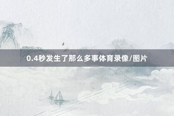 0.4秒发生了那么多事体育录像/图片