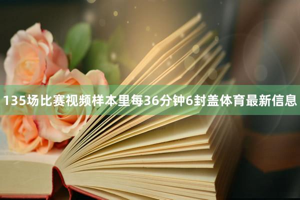 135场比赛视频样本里每36分钟6封盖体育最新信息