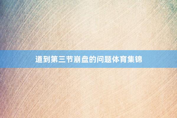 道到第三节崩盘的问题体育集锦