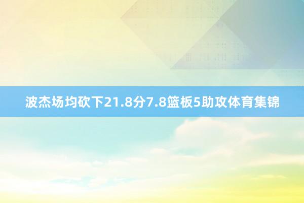 波杰场均砍下21.8分7.8篮板5助攻体育集锦