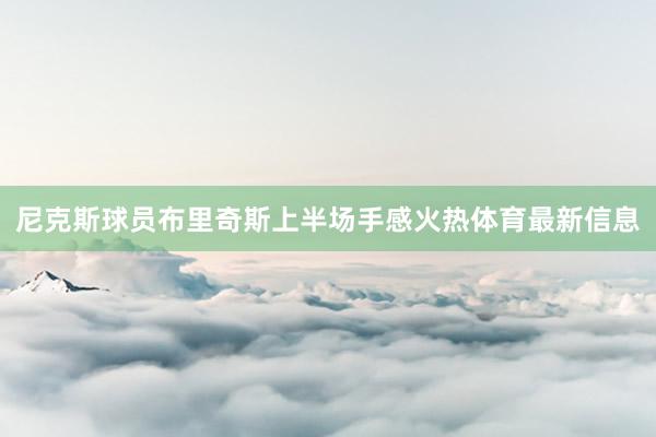 尼克斯球员布里奇斯上半场手感火热体育最新信息